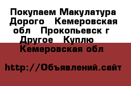 Покупаем Макулатура Дорого - Кемеровская обл., Прокопьевск г. Другое » Куплю   . Кемеровская обл.